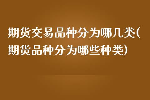 期货交易品种分为哪几类(期货品种分为哪些种类)_https://gjqh.wpmee.com_国际期货_第1张