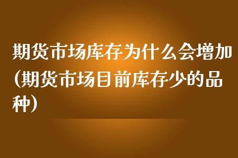 期货市场库存为什么会增加(期货市场目前库存少的品种)_https://gjqh.wpmee.com_国际期货_第1张