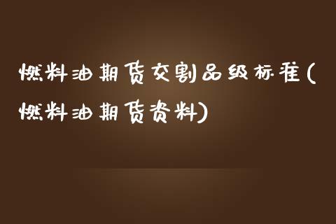 燃料油期货交割品级标准(燃料油期货资料)_https://gjqh.wpmee.com_期货平台_第1张