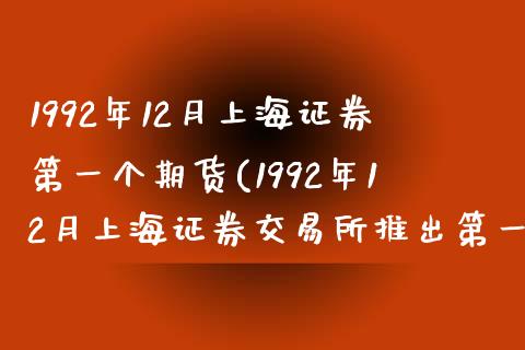 1992年12月上海证券第一个期货(1992年12月上海证券交易所推出第一个)_https://gjqh.wpmee.com_期货新闻_第1张