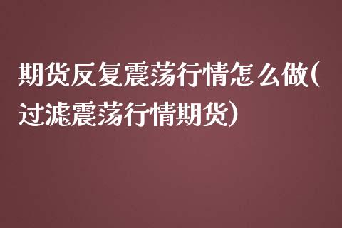 期货反复震荡行情怎么做(过滤震荡行情期货)_https://gjqh.wpmee.com_期货平台_第1张