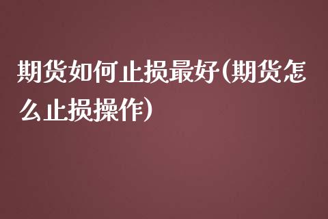 期货如何止损最好(期货怎么止损操作)_https://gjqh.wpmee.com_期货百科_第1张