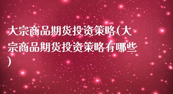 大宗商品期货投资策略(大宗商品期货投资策略有哪些)_https://gjqh.wpmee.com_期货开户_第1张