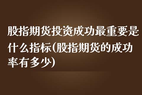 股指期货投资成功最重要是什么指标(股指期货的成功率有多少)_https://gjqh.wpmee.com_期货平台_第1张