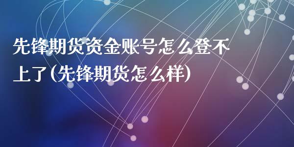 先锋期货资金账号怎么登不上了(先锋期货怎么样)_https://gjqh.wpmee.com_期货新闻_第1张