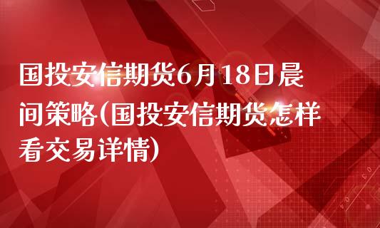 国投安信期货6月18日晨间策略(国投安信期货怎样看交易详情)_https://gjqh.wpmee.com_期货平台_第1张