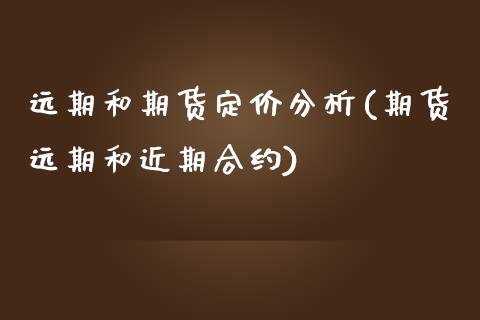 远期和期货定价分析(期货远期和近期合约)_https://gjqh.wpmee.com_国际期货_第1张