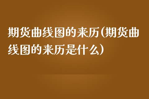 期货曲线图的来历(期货曲线图的来历是什么)_https://gjqh.wpmee.com_国际期货_第1张