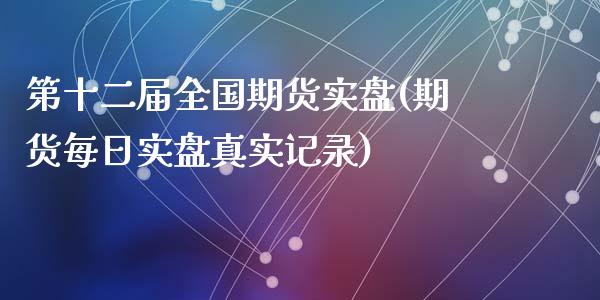 第十二届全国期货实盘(期货每日实盘真实记录)_https://gjqh.wpmee.com_国际期货_第1张