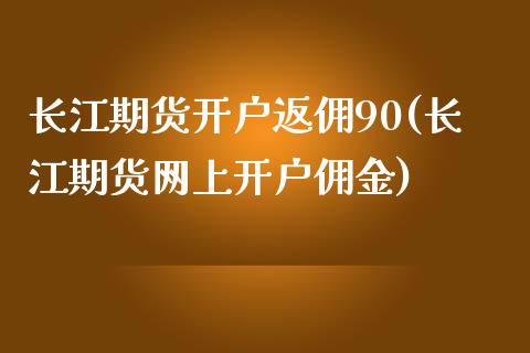 长江期货开户返佣90(长江期货网上开户佣金)_https://gjqh.wpmee.com_期货平台_第1张