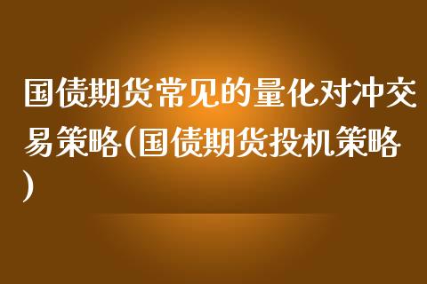 国债期货常见的量化对冲交易策略(国债期货投机策略)_https://gjqh.wpmee.com_期货平台_第1张