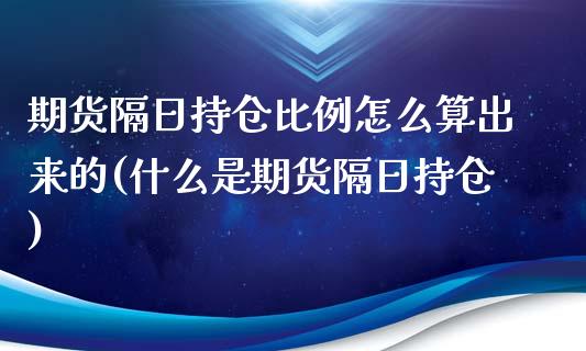 期货隔日持仓比例怎么算出来的(什么是期货隔日持仓)_https://gjqh.wpmee.com_国际期货_第1张