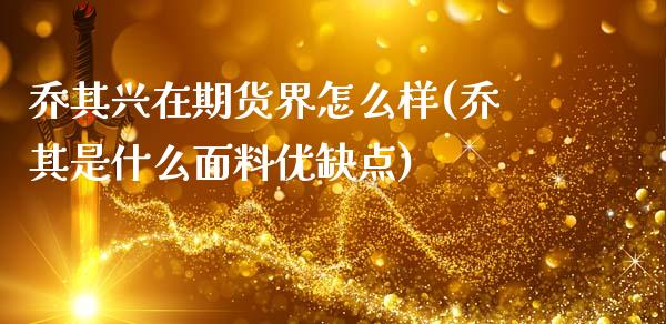 乔其兴在期货界怎么样(乔其是什么面料优缺点)_https://gjqh.wpmee.com_期货新闻_第1张