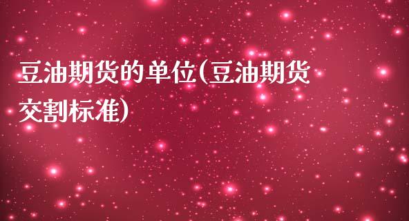 豆油期货的单位(豆油期货交割标准)_https://gjqh.wpmee.com_国际期货_第1张