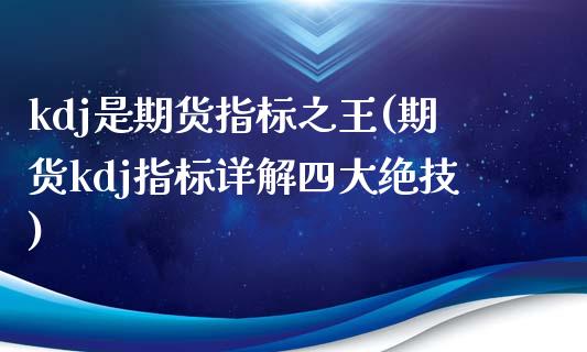 kdj是期货指标之王(期货kdj指标详解四大绝技)_https://gjqh.wpmee.com_国际期货_第1张