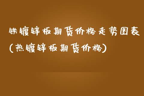 铁镀锌板期货价格走势图表(热镀锌板期货价格)_https://gjqh.wpmee.com_期货开户_第1张