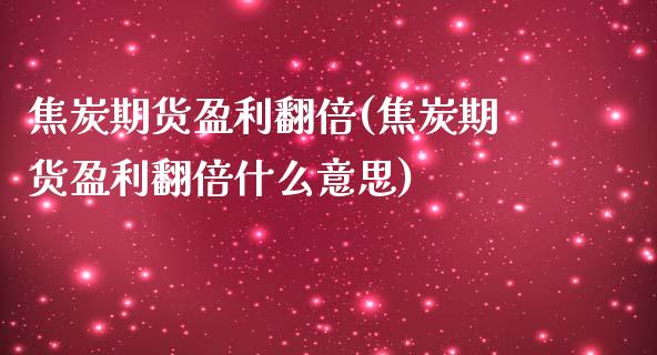 焦炭期货盈利翻倍(焦炭期货盈利翻倍什么意思)_https://gjqh.wpmee.com_期货百科_第1张