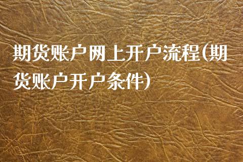 期货账户网上开户流程(期货账户开户条件)_https://gjqh.wpmee.com_期货新闻_第1张