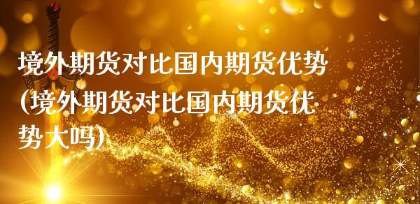 境外期货对比国内期货优势(境外期货对比国内期货优势大吗)_https://gjqh.wpmee.com_国际期货_第1张