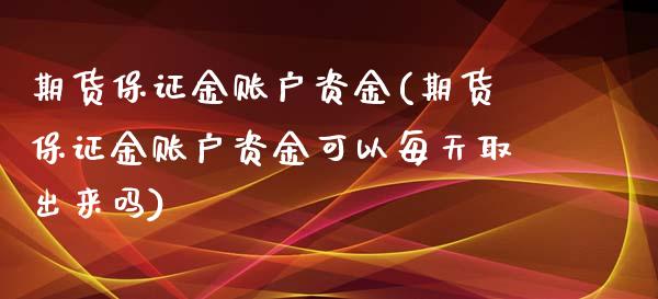 期货保证金账户资金(期货保证金账户资金可以每天取出来吗)_https://gjqh.wpmee.com_期货百科_第1张