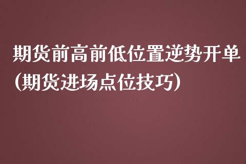 期货前高前低位置逆势开单(期货进场点位技巧)_https://gjqh.wpmee.com_期货百科_第1张