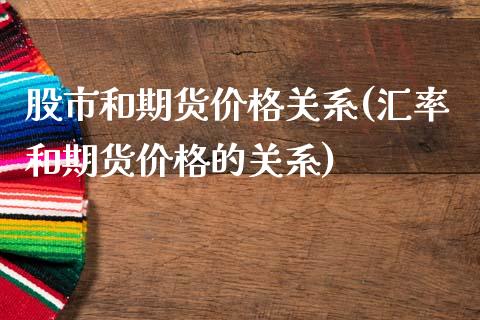 股市和期货价格关系(汇率和期货价格的关系)_https://gjqh.wpmee.com_期货平台_第1张