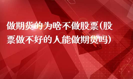 做期货的为啥不做股票(股票做不好的人能做期货吗)_https://gjqh.wpmee.com_期货百科_第1张