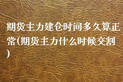 期货主力建仓时间多久算正常(期货主力什么时候交割)_https://gjqh.wpmee.com_期货开户_第1张