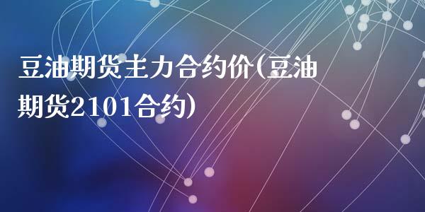 豆油期货主力合约价(豆油期货2101合约)_https://gjqh.wpmee.com_期货百科_第1张