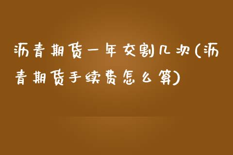 沥青期货一年交割几次(沥青期货手续费怎么算)_https://gjqh.wpmee.com_国际期货_第1张