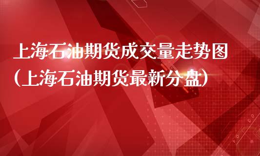 上海石油期货成交量走势图(上海石油期货最新分盘)_https://gjqh.wpmee.com_期货平台_第1张