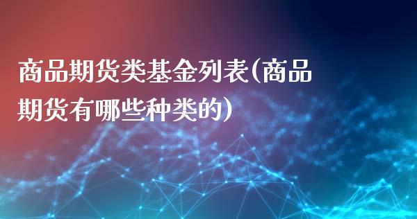 商品期货类基金列表(商品期货有哪些种类的)_https://gjqh.wpmee.com_期货平台_第1张