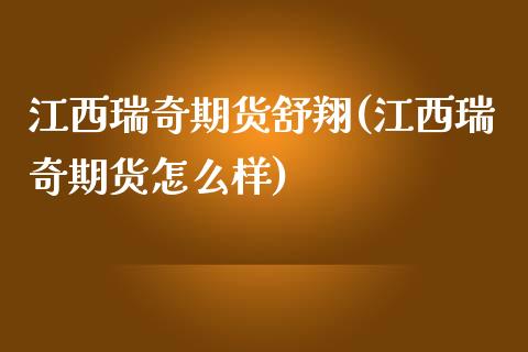 江西瑞奇期货舒翔(江西瑞奇期货怎么样)_https://gjqh.wpmee.com_国际期货_第1张