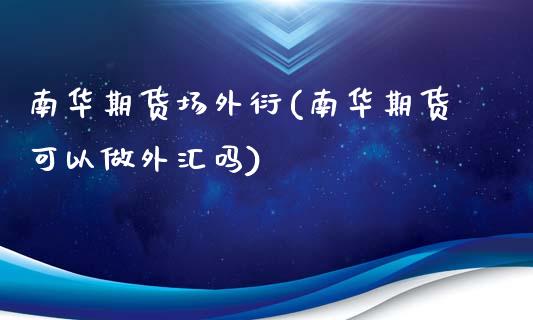 南华期货场外衍(南华期货可以做外汇吗)_https://gjqh.wpmee.com_国际期货_第1张