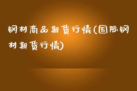 钢材商品期货行情(国际钢材期货行情)_https://gjqh.wpmee.com_期货百科_第1张