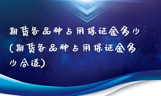 期货各品种占用保证金多少(期货各品种占用保证金多少合适)_https://gjqh.wpmee.com_国际期货_第1张