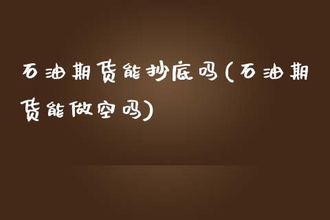 石油期货能抄底吗(石油期货能做空吗)_https://gjqh.wpmee.com_期货开户_第1张