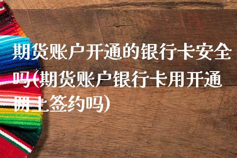 期货账户开通的银行卡安全吗(期货账户银行卡用开通网上签约吗)_https://gjqh.wpmee.com_期货百科_第1张