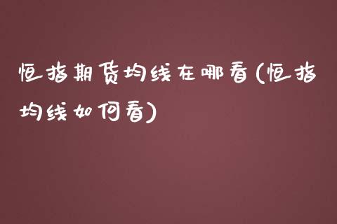 恒指期货均线在哪看(恒指均线如何看)_https://gjqh.wpmee.com_期货平台_第1张