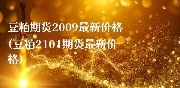 豆粕期货2009最新价格(豆粕2101期货最新价格)_https://gjqh.wpmee.com_期货新闻_第1张