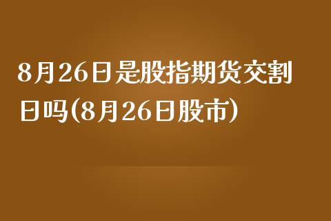 8月26日是股指期货交割日吗(8月26日股市)_https://gjqh.wpmee.com_期货百科_第1张