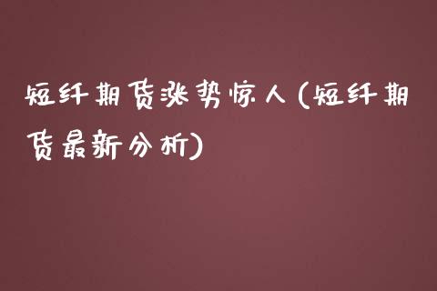 短纤期货涨势惊人(短纤期货最新分析)_https://gjqh.wpmee.com_国际期货_第1张