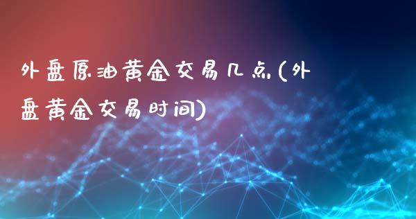 外盘原油黄金交易几点(外盘黄金交易时间)_https://gjqh.wpmee.com_期货新闻_第1张