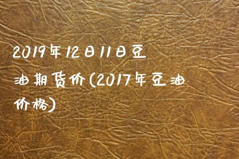 2019年12日11日豆油期货价(2017年豆油价格)_https://gjqh.wpmee.com_国际期货_第1张