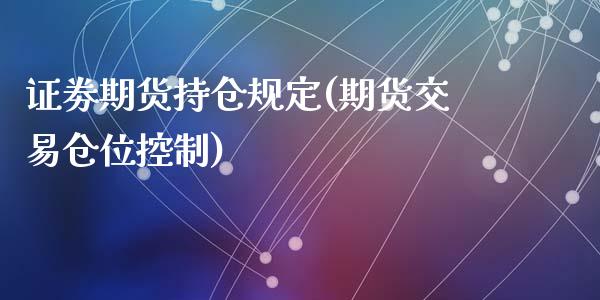 证劵期货持仓规定(期货交易仓位控制)_https://gjqh.wpmee.com_期货平台_第1张