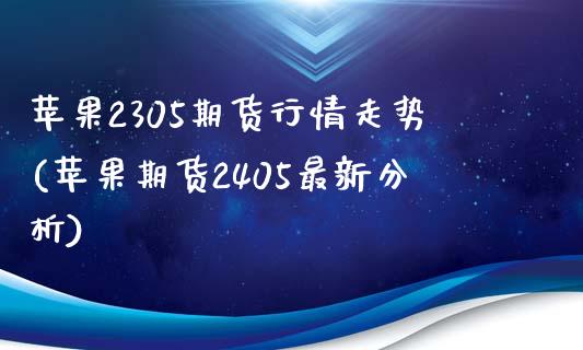 苹果2305期货行情走势(苹果期货2405最新分析)_https://gjqh.wpmee.com_期货新闻_第1张