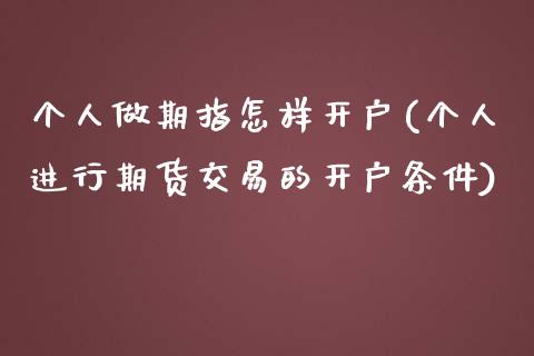 个人做期指怎样开户(个人进行期货交易的开户条件)_https://gjqh.wpmee.com_国际期货_第1张