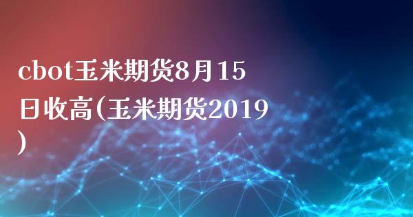 cbot玉米期货8月15日收高(玉米期货2019)_https://gjqh.wpmee.com_期货新闻_第1张