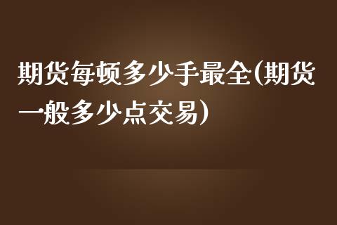 期货每顿多少手最全(期货一般多少点交易)_https://gjqh.wpmee.com_期货开户_第1张