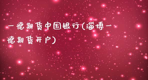 一德期货中国银行(淄博一德期货开户)_https://gjqh.wpmee.com_国际期货_第1张